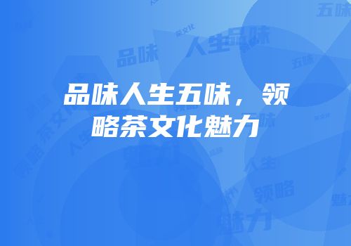 品味人生五味，领略茶文化魅力
