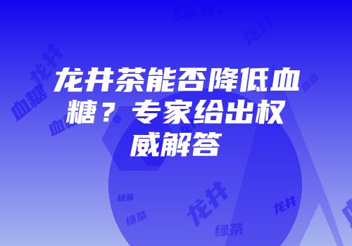 龙井茶能否降低血糖？专家给出权威解答