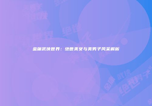 金庸武侠世界：绝世美女与美男子风采解析