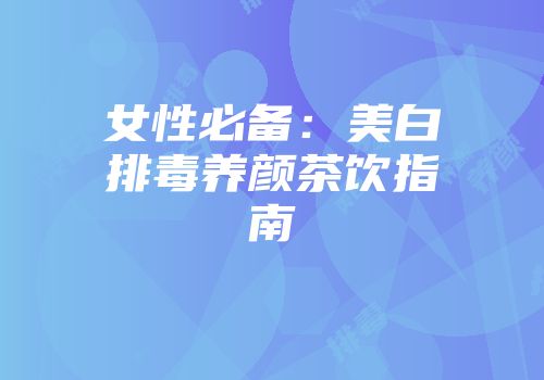 女性必备：美白排毒养颜茶饮指南