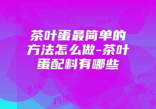 茶叶蛋最简单的方法怎么做-茶叶蛋配料有哪些