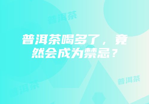 普洱茶喝多了，竟然会成为禁忌？