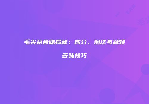 毛尖茶苦味揭秘：成分、泡法与减轻苦味技巧