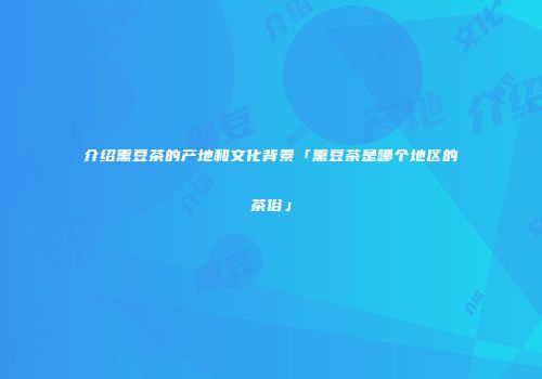 介绍熏豆茶的产地和文化背景「熏豆茶是哪个地区的茶俗」
