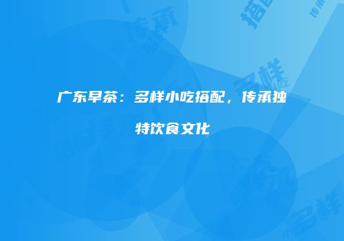 广东早茶：多样小吃搭配，传承独特饮食文化