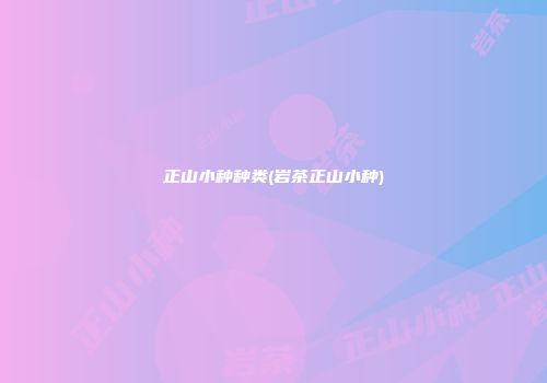 正山小种种类(岩茶正山小种)