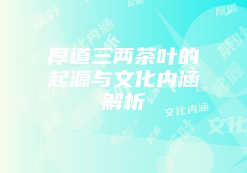 厚道三两茶叶的起源与文化内涵解析