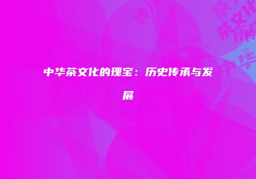 中华茶文化的瑰宝：历史传承与发展