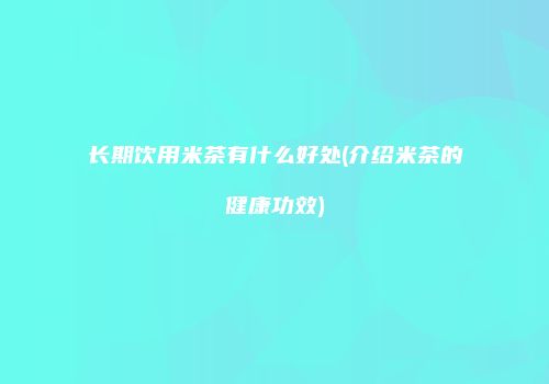 长期饮用米茶有什么好处(介绍米茶的健康功效)