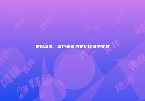 地域风味：特色美食与文化传承的交响