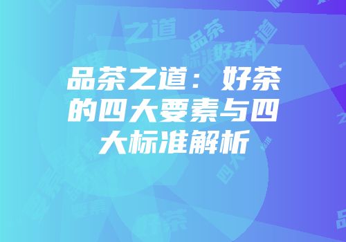 品茶之道：好茶的四大要素与四大标准解析