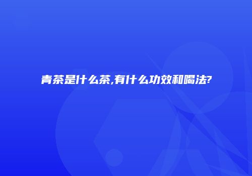 青茶是什么茶,有什么功效和喝法?