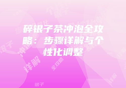 碎银子茶冲泡全攻略：步骤详解与个性化调整