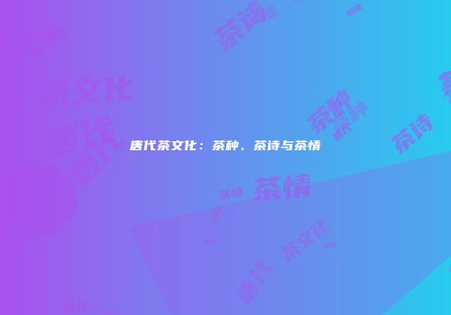 唐代茶文化：茶种、茶诗与茶情