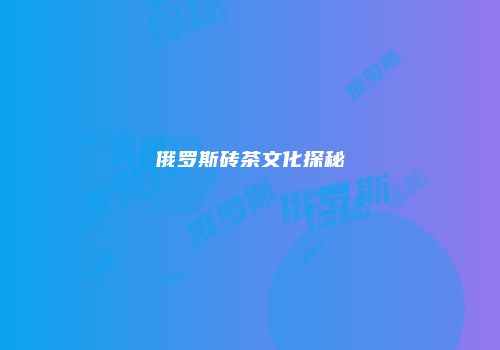 俄罗斯砖茶文化探秘