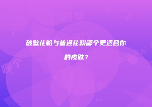 破壁花粉与普通花粉哪个更适合你的皮肤？