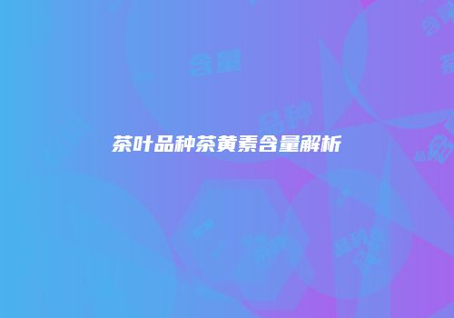 茶叶品种茶黄素含量解析