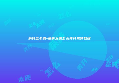 茶砖怎么喝-茶砖太硬怎么弄开视频教程