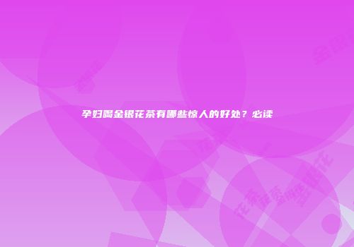 孕妇喝金银花茶有哪些惊人的好处？必读