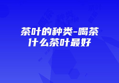 茶叶的种类-喝茶什么茶叶最好