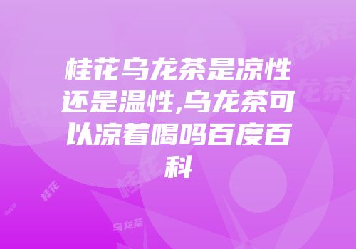桂花乌龙茶是凉性还是温性,乌龙茶可以凉着喝吗百度百科