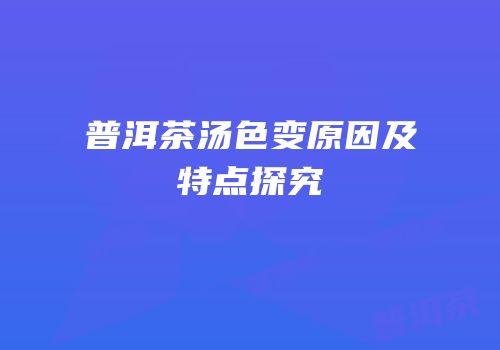 普洱茶汤色变原因及特点探究