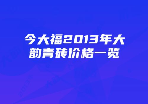 今大福2013年大韵青砖价格一览