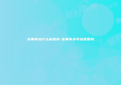 溪黄草治什么病最好-溪黄草茶可以常喝吗