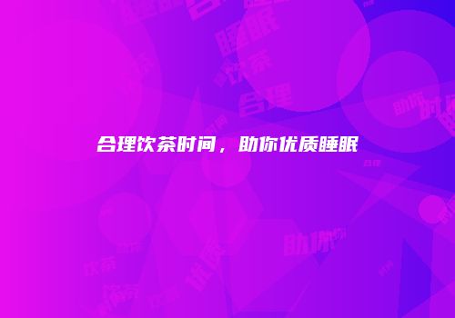合理饮茶时间，助你优质睡眠
