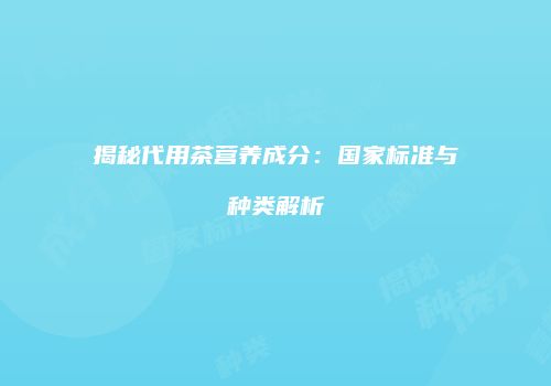 揭秘代用茶营养成分：国家标准与种类解析