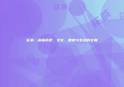 花茶：品味历史、文化、健康与生活的交融