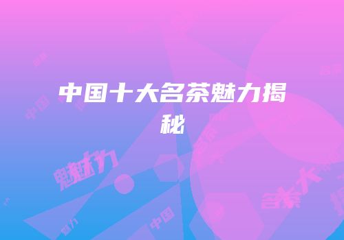 中国十大名茶魅力揭秘