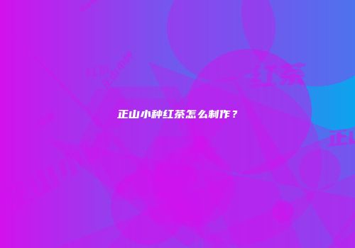 正山小种红茶怎么制作？