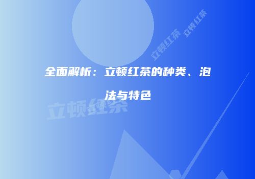 全面解析：立顿红茶的种类、泡法与特色