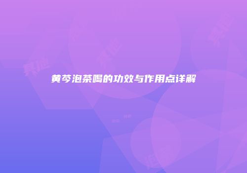 黄芩泡茶喝的功效与作用点详解