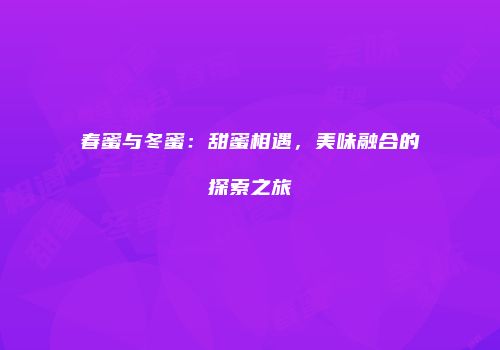 春蜜与冬蜜：甜蜜相遇，美味融合的探索之旅