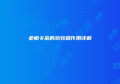 老帕卡茶的功效和作用详解