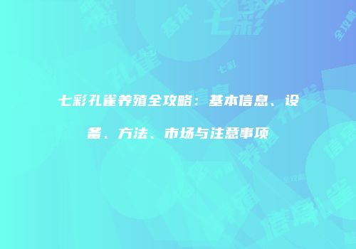七彩孔雀养殖全攻略：基本信息、设备、方法、市场与注意事项