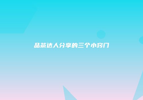 品茶达人分享的三个小窍门