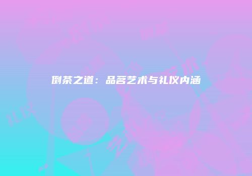 倒茶之道：品茗艺术与礼仪内涵