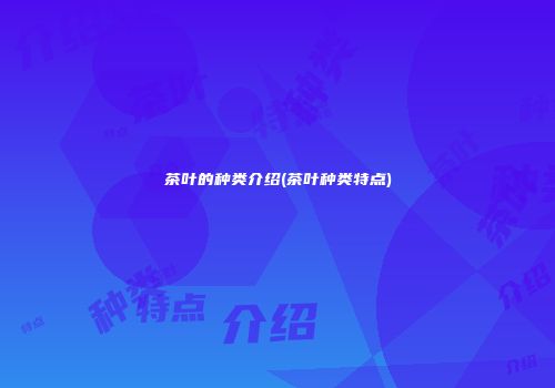 茶叶的种类介绍(茶叶种类特点)