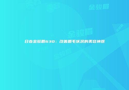 日春金骏眉630：改善眉毛状况的美容神器