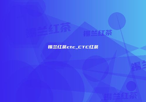 锡兰红茶ctc_CTC红茶