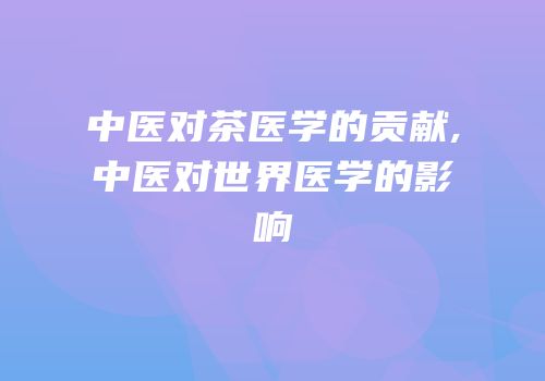中医对茶医学的贡献,中医对世界医学的影响