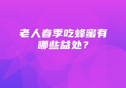 老人春季吃蜂蜜有哪些益处？
