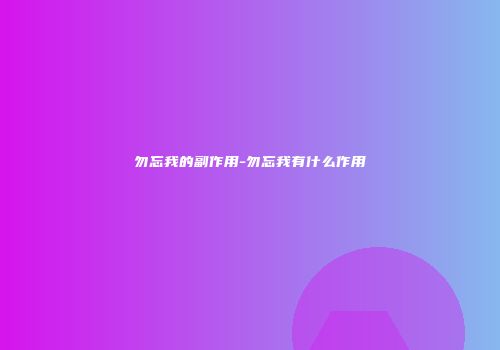 勿忘我的副作用-勿忘我有什么作用