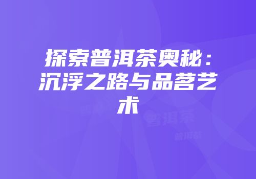 探索普洱茶奥秘：沉浮之路与品茗艺术