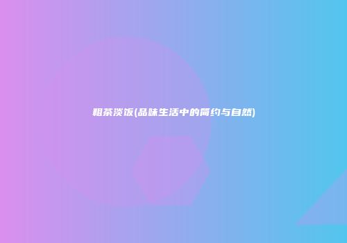 粗茶淡饭(品味生活中的简约与自然)
