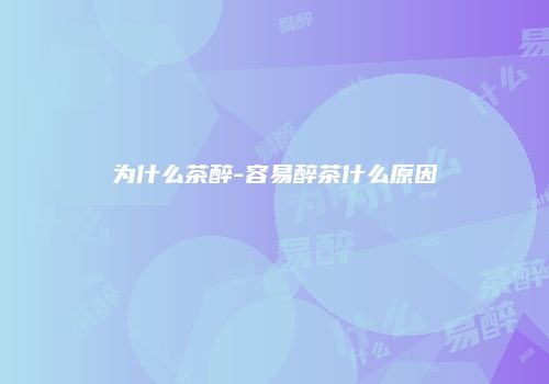为什么茶醉-容易醉茶什么原因