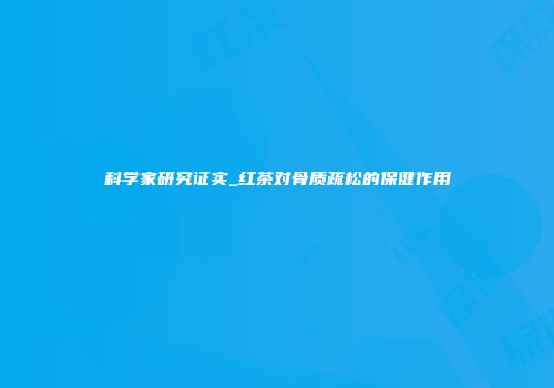科学家研究证实_红茶对骨质疏松的保健作用